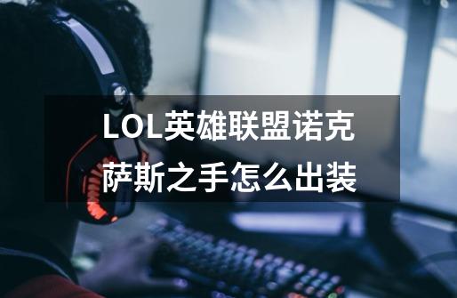 LOL英雄联盟诺克萨斯之手怎么出装-第1张-游戏信息-龙启网