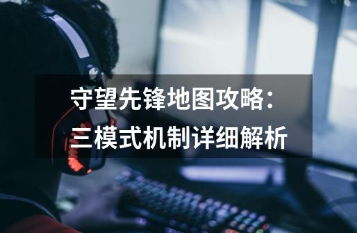 守望先锋地图攻略:三模式机制详细解析-第1张-游戏信息-龙启网