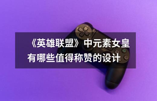 《英雄联盟》中元素女皇有哪些值得称赞的设计-第1张-游戏信息-龙启网