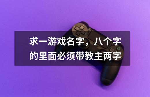 求一游戏名字，八个字的里面必须带教主两字-第1张-游戏信息-龙启网