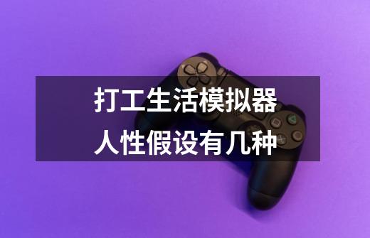 打工生活模拟器人性假设有几种-第1张-游戏信息-龙启网
