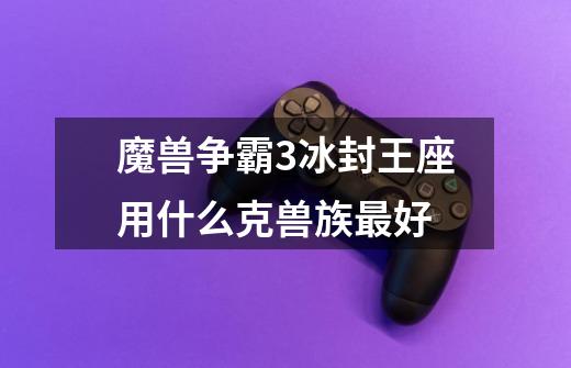 魔兽争霸3冰封王座用什么克兽族最好-第1张-游戏信息-龙启网