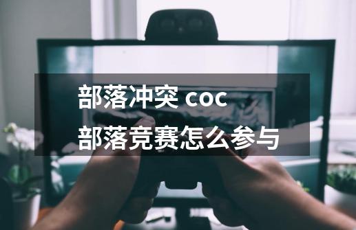 部落冲突 coc部落竞赛怎么参与-第1张-游戏信息-龙启网