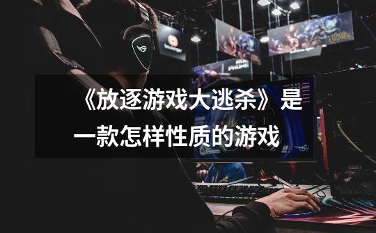 《放逐游戏大逃杀》是一款怎样性质的游戏-第1张-游戏信息-龙启网