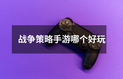 战争策略手游哪个好玩-第1张-游戏信息-龙启网