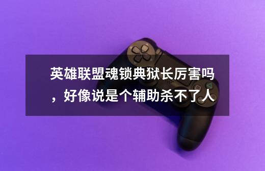 英雄联盟魂锁典狱长厉害吗,好像说是个辅助杀不了人-第1张-游戏信息-龙启网