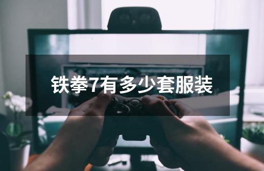 铁拳7有多少套服装-第1张-游戏信息-龙启网