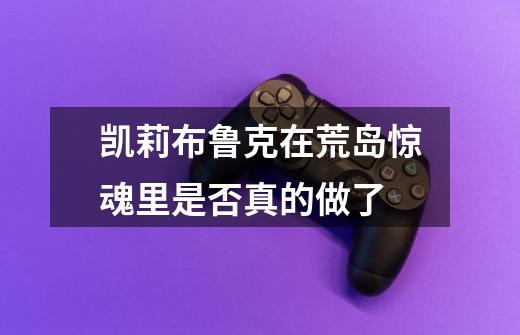 凯莉布鲁克在荒岛惊魂里是否真的做了-第1张-游戏信息-龙启网