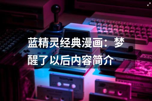 蓝精灵经典漫画:梦醒了以后内容简介-第1张-游戏信息-龙启网
