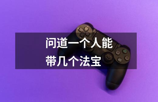 问道一个人能带几个法宝-第1张-游戏信息-龙启网