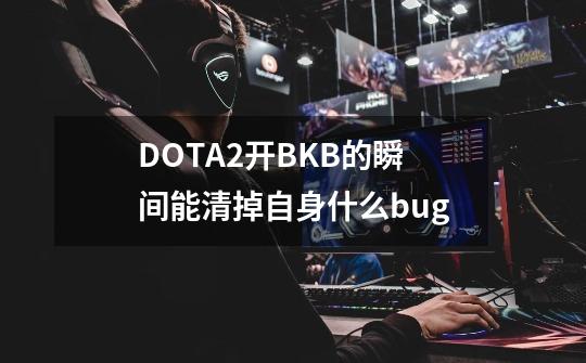 DOTA2开BKB的瞬间能清掉自身什么bug-第1张-游戏信息-龙启网