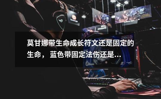 莫甘娜带生命成长符文还是固定的生命, 蓝色带固定法伤还是成长法伤,我主要是前期想加点法伤。-第1张-游戏信息-龙启网