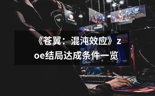 《苍翼:混沌效应》zoe结局达成条件一览-第1张-游戏信息-龙启网