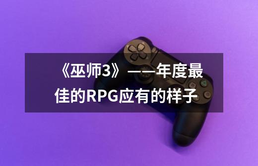 《巫师3》——年度最佳的RPG应有的样子-第1张-游戏信息-龙启网