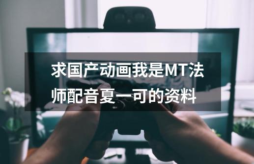 求国产动画我是MT法师配音夏一可的资料-第1张-游戏信息-龙启网