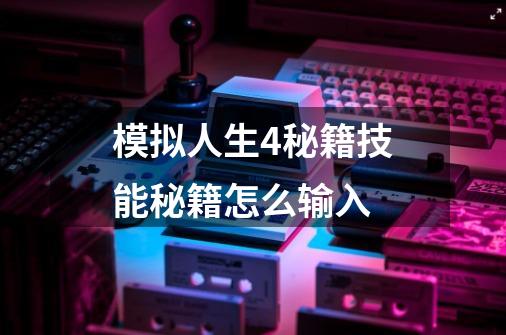 模拟人生4秘籍技能秘籍怎么输入-第1张-游戏信息-龙启网