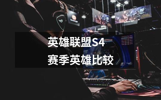 英雄联盟S4赛季英雄比较-第1张-游戏信息-龙启网