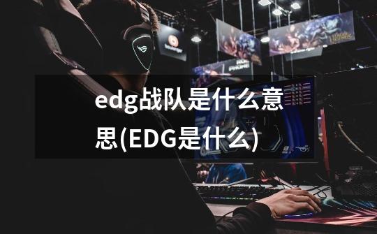 edg战队是什么意思(EDG是什么)-第1张-游戏信息-龙启网