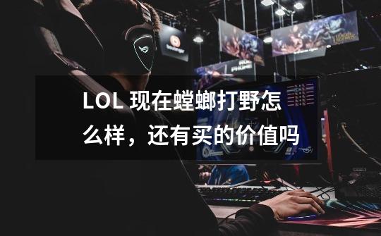 LOL 现在螳螂打野怎么样,还有买的价值吗-第1张-游戏信息-龙启网