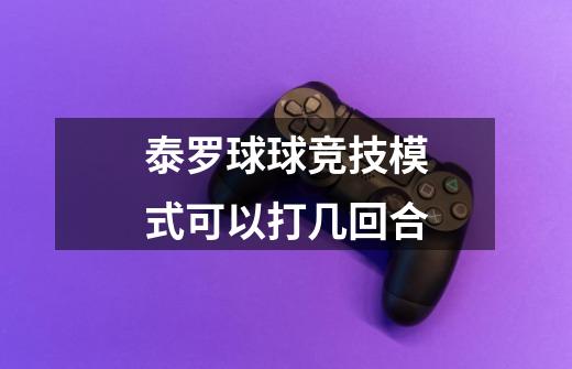 泰罗球球竞技模式可以打几回合-第1张-游戏信息-龙启网