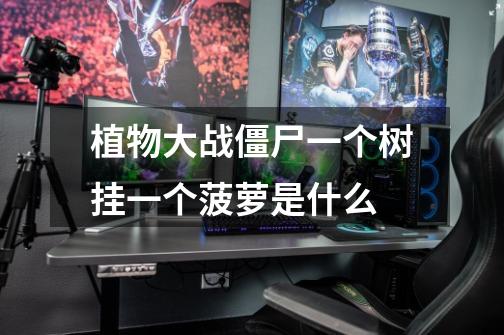 植物大战僵尸一个树挂一个菠萝是什么-第1张-游戏信息-龙启网