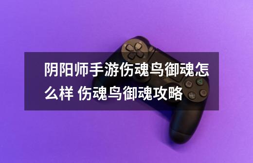 阴阳师手游伤魂鸟御魂怎么样 伤魂鸟御魂攻略-第1张-游戏信息-龙启网