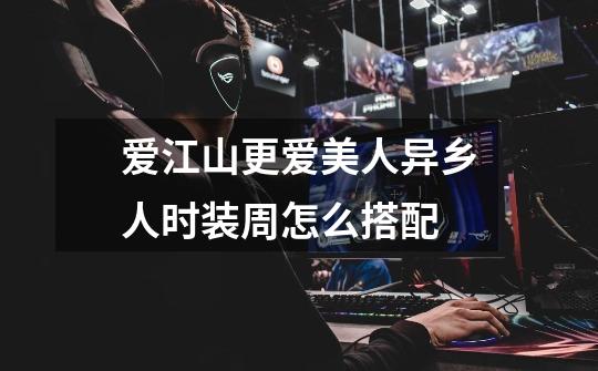 爱江山更爱美人异乡人时装周怎么搭配-第1张-游戏信息-龙启网