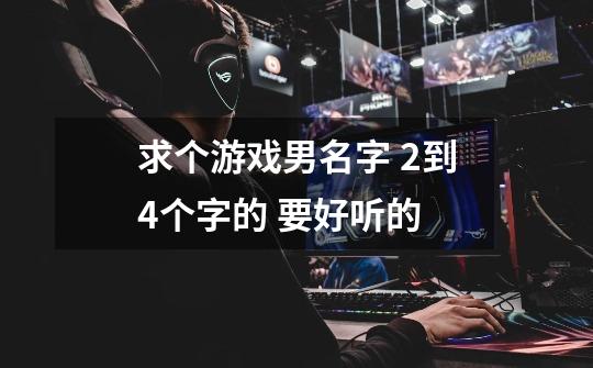 求个游戏男名字 2到4个字的 要好听的-第1张-游戏信息-龙启网