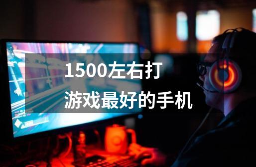 1500左右打游戏最好的手机-第1张-游戏信息-龙启网