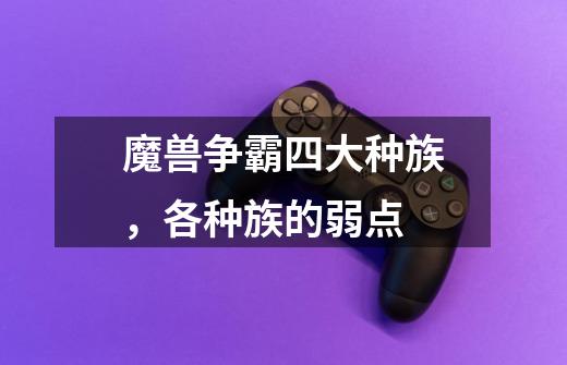 魔兽争霸四大种族,各种族的弱点-第1张-游戏信息-龙启网