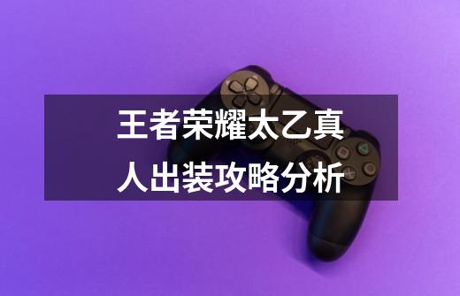 王者荣耀太乙真人出装攻略分析-第1张-游戏信息-龙启网