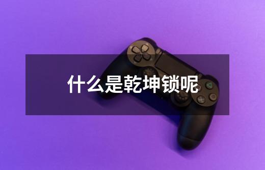 什么是乾坤锁呢-第1张-游戏信息-龙启网