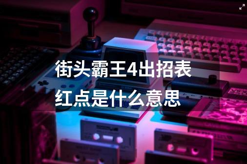 街头霸王4出招表红点是什么意思-第1张-游戏信息-龙启网