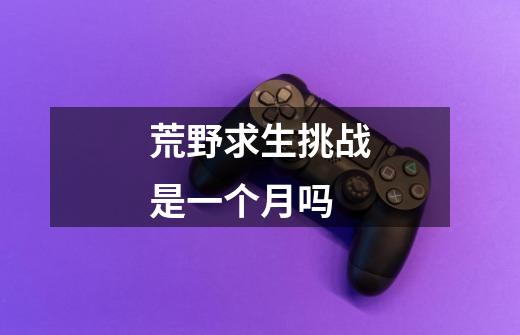 荒野求生挑战是一个月吗-第1张-游戏信息-龙启网