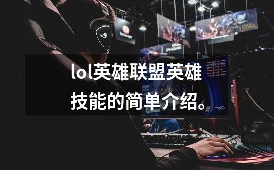 lol英雄联盟英雄技能的简单介绍。-第1张-游戏信息-龙启网