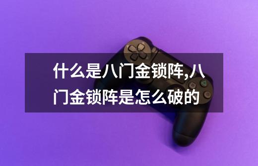 什么是八门金锁阵,八门金锁阵是怎么破的-第1张-游戏信息-龙启网