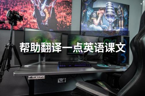 帮助翻译一点英语课文-第1张-游戏信息-龙启网