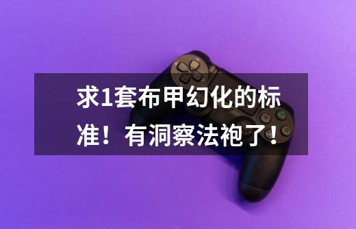 求1套布甲幻化的标准！有洞察法袍了！-第1张-游戏信息-龙启网