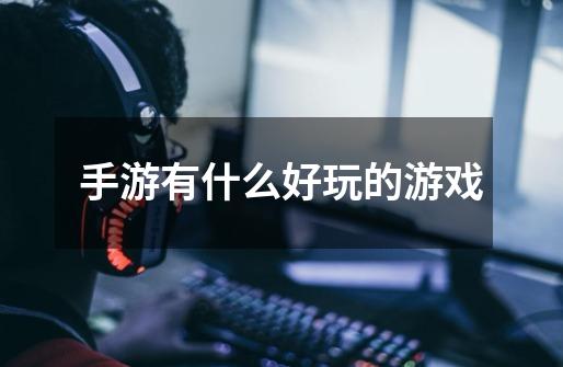 手游有什么好玩的游戏-第1张-游戏信息-龙启网