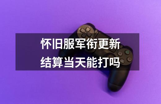 怀旧服军衔更新结算当天能打吗-第1张-游戏信息-龙启网