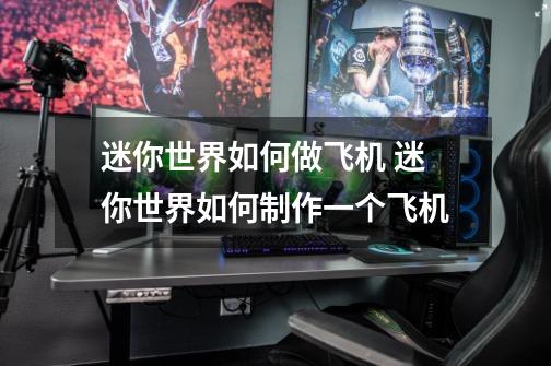 迷你世界如何做飞机 迷你世界如何制作一个飞机-第1张-游戏信息-龙启网