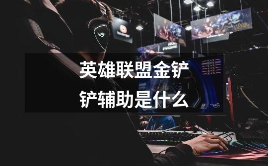 英雄联盟金铲铲辅助是什么-第1张-游戏信息-龙启网