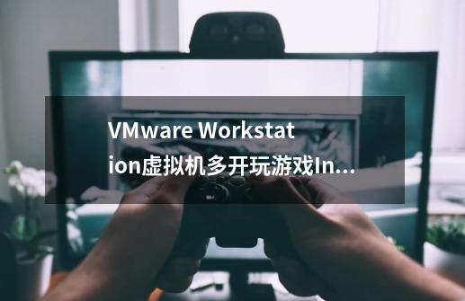 VMware Workstation虚拟机多开玩游戏Intel奔腾双核 E5200 和 AMD羿龙三核 8450 选哪个好点-第1张-游戏信息-龙启网