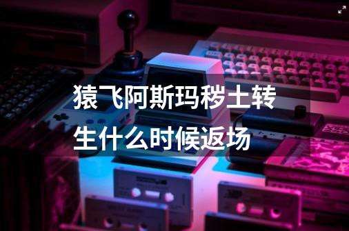 猿飞阿斯玛秽土转生什么时候返场-第1张-游戏信息-龙启网