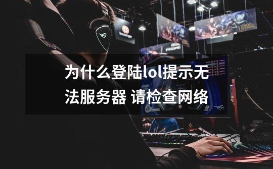 为什么登陆lol提示无法服务器 请检查网络-第1张-游戏信息-龙启网