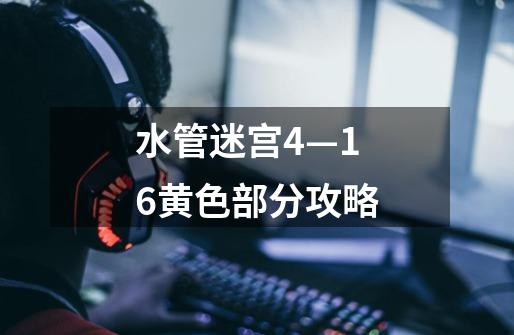 水管迷宫4—16黄色部分攻略-第1张-游戏信息-龙启网