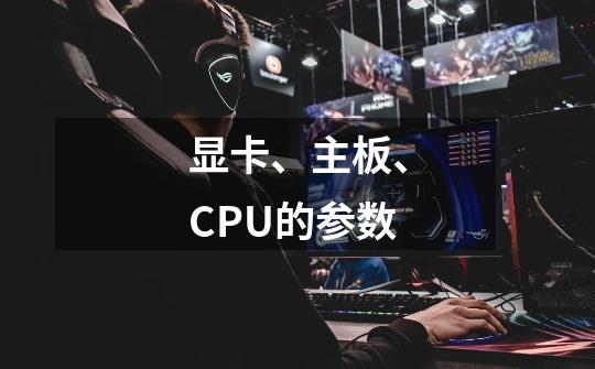 显卡、主板、CPU的参数-第1张-游戏信息-龙启网