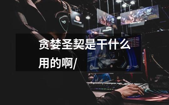 贪婪圣契是干什么用的啊/-第1张-游戏信息-龙启网