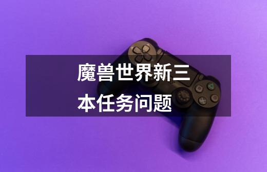 魔兽世界新三本任务问题-第1张-游戏信息-龙启网
