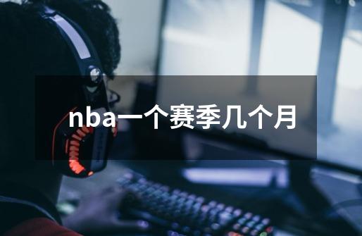 nba一个赛季几个月-第1张-游戏信息-龙启网